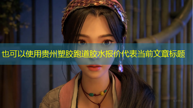 贵州塑胶跑道胶水报价